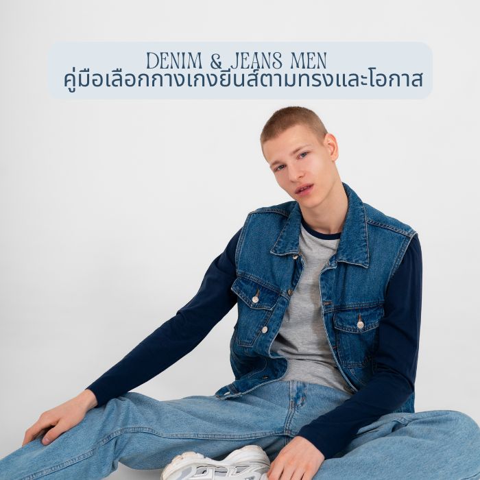 Denim & Jeans Men คู่มือเลือกกางเกงยีนส์ตามทรงและโอกาส